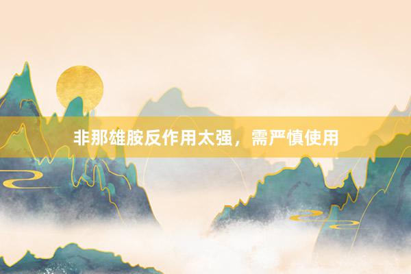 非那雄胺反作用太强，需严慎使用