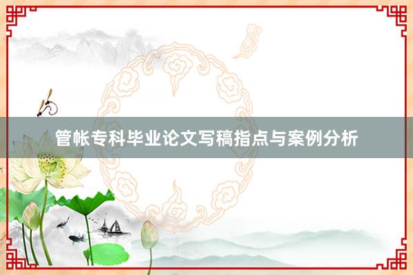 管帐专科毕业论文写稿指点与案例分析