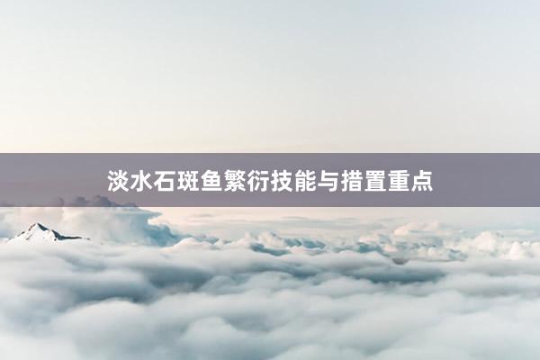 淡水石斑鱼繁衍技能与措置重点